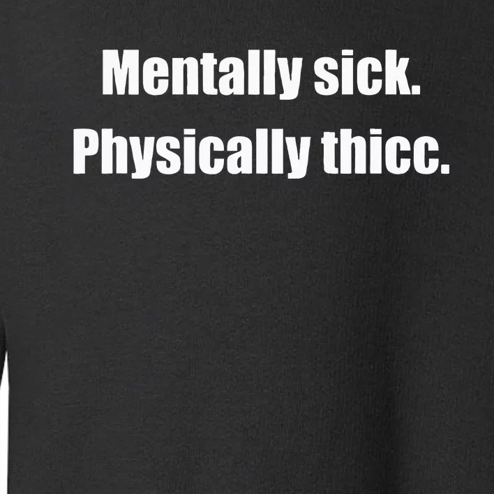 Mentally Sick Physically Thicc Funny Sarcastic Joke Toddler Sweatshirt