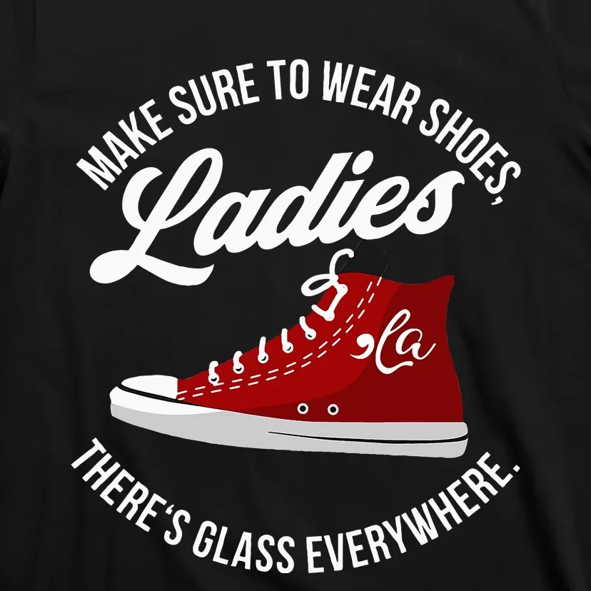 Make Sure To Wear Shoes Ladies ThereS Glass Everywhere T-Shirt