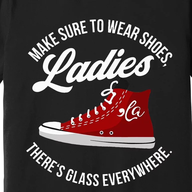 Make Sure To Wear Shoes Ladies ThereS Glass Everywhere Premium T-Shirt