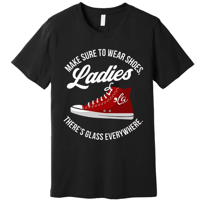 Make Sure To Wear Shoes Ladies ThereS Glass Everywhere Premium T-Shirt