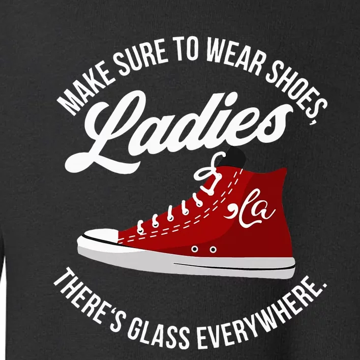 Make Sure To Wear Shoes Ladies ThereS Glass Everywhere Toddler Sweatshirt