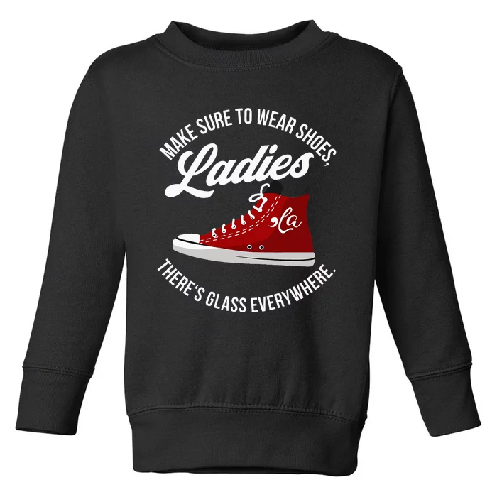 Make Sure To Wear Shoes Ladies ThereS Glass Everywhere Toddler Sweatshirt