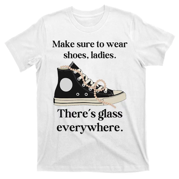 Make Sure To Wear Shoes Ladies ThereS Glass Everywhere T-Shirt