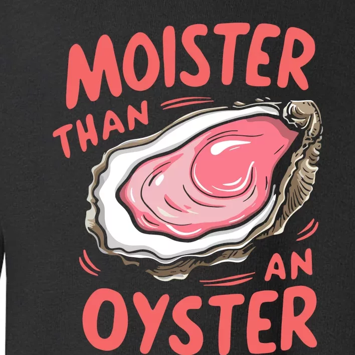 Moister Than An Oyster Toddler Sweatshirt