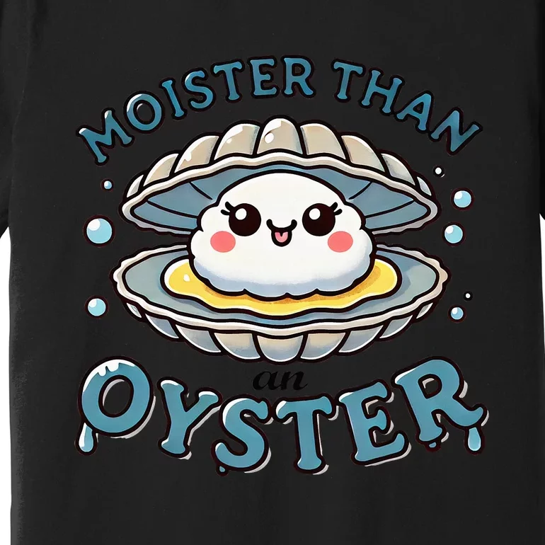 Moister Than An Oyster Funny Shucking Shellfish Seafood Premium T-Shirt