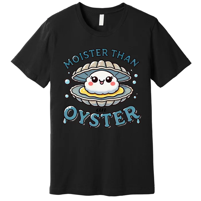 Moister Than An Oyster Funny Shucking Shellfish Seafood Premium T-Shirt