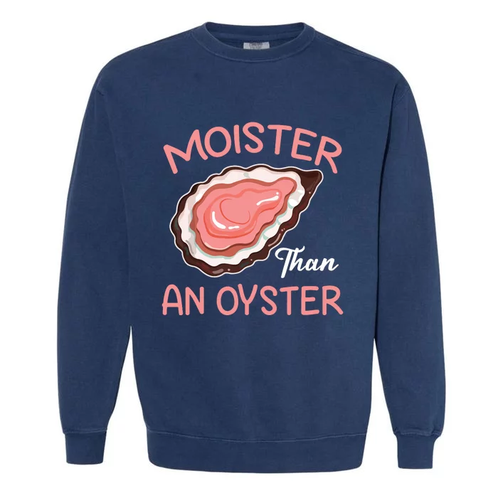 Moister Than An Oyster Funny Shucking Garment-Dyed Sweatshirt