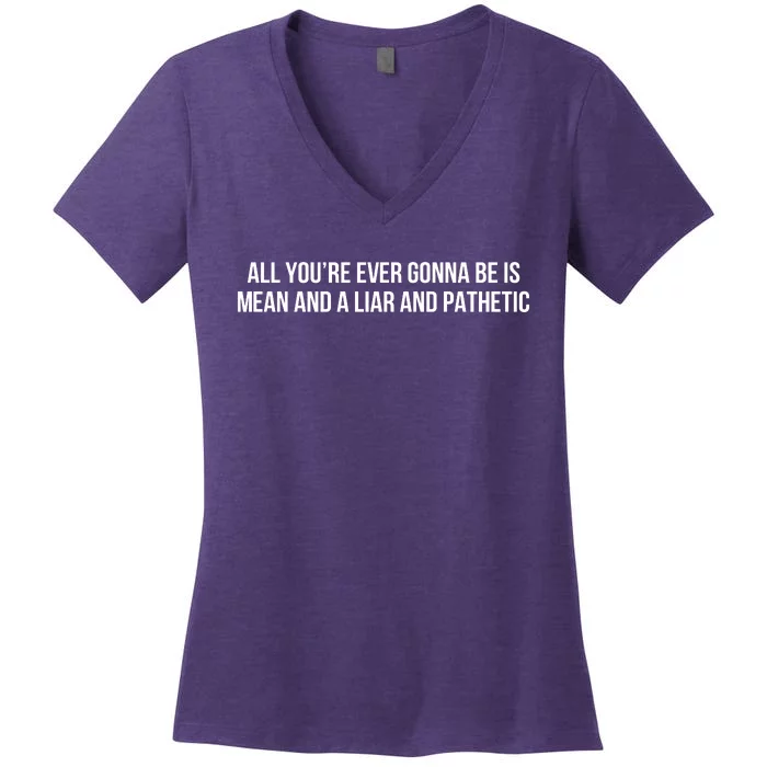 Mean Tee All You’re Ever Gonna Be Is Mean And A Liar And Pathetic Women's V-Neck T-Shirt