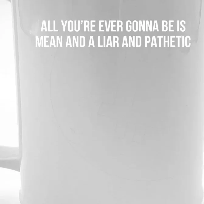 Mean Tee All You’re Ever Gonna Be Is Mean And A Liar And Pathetic Front & Back Beer Stein