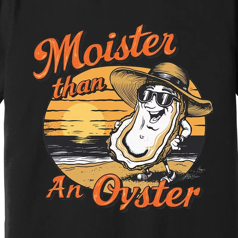 Moisture Than An Oyster Funny Shellfish Shuck Premium T-Shirt