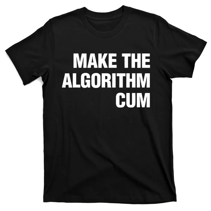 Make The Algorithm Cum Funny Saying T-Shirt