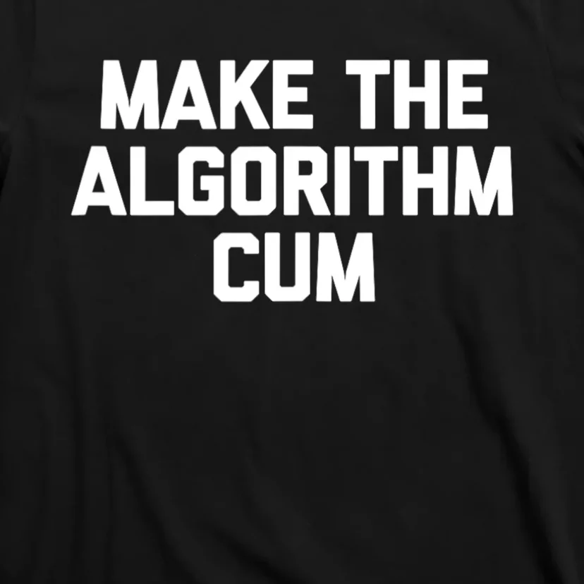 Make The Algorithm Cum Funny Saying T-Shirt