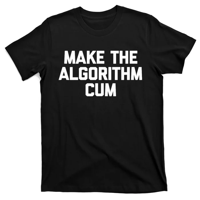 Make The Algorithm Cum Funny Saying T-Shirt