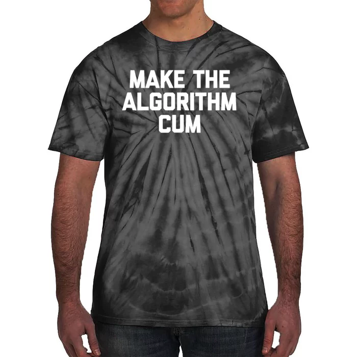 Make The Algorithm Cum Funny Saying Tie-Dye T-Shirt