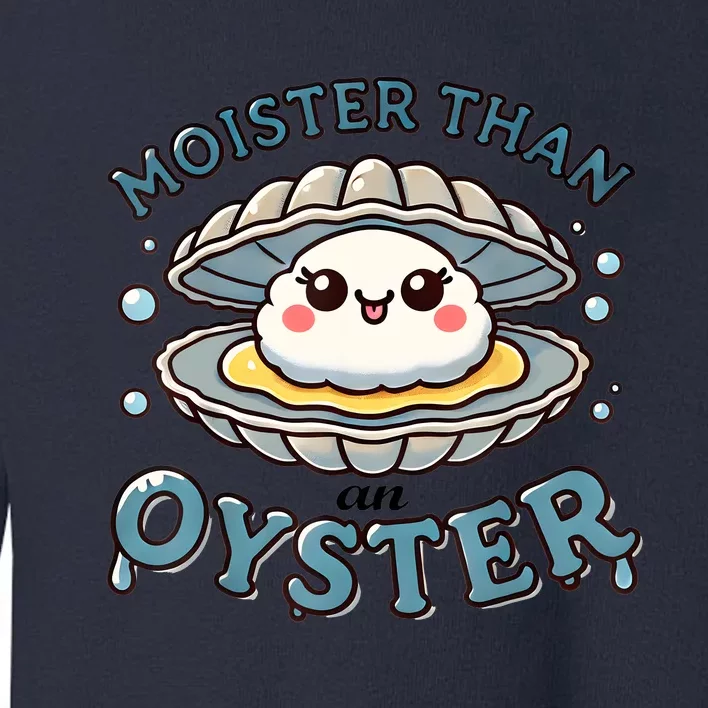 Moister Than An Oyster Funny Shucking Shellfish Seafood Toddler Sweatshirt