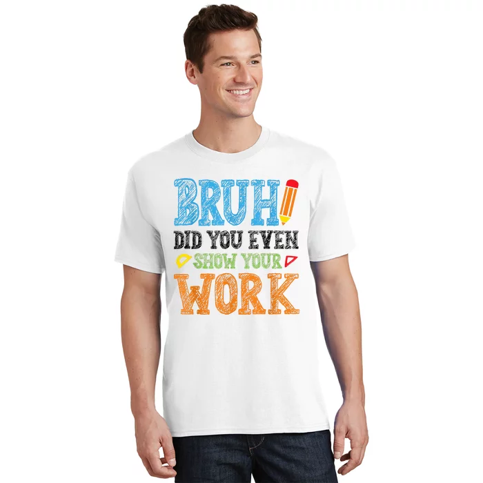 Math Teacher Bruh Did You Even Show Your Work T-Shirt