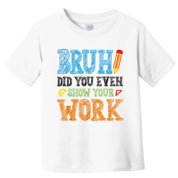 Math Teacher Bruh Did You Even Show Your Work Toddler T-Shirt