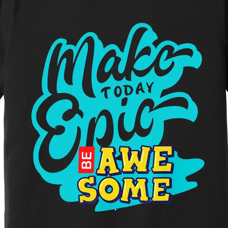 Make Today Epic Be Awesome Apparel Premium T-Shirt