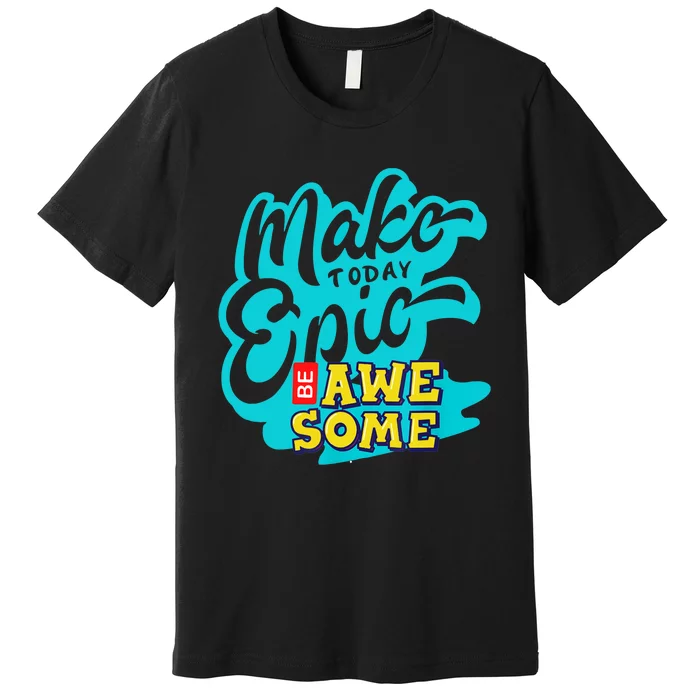 Make Today Epic Be Awesome Apparel Premium T-Shirt