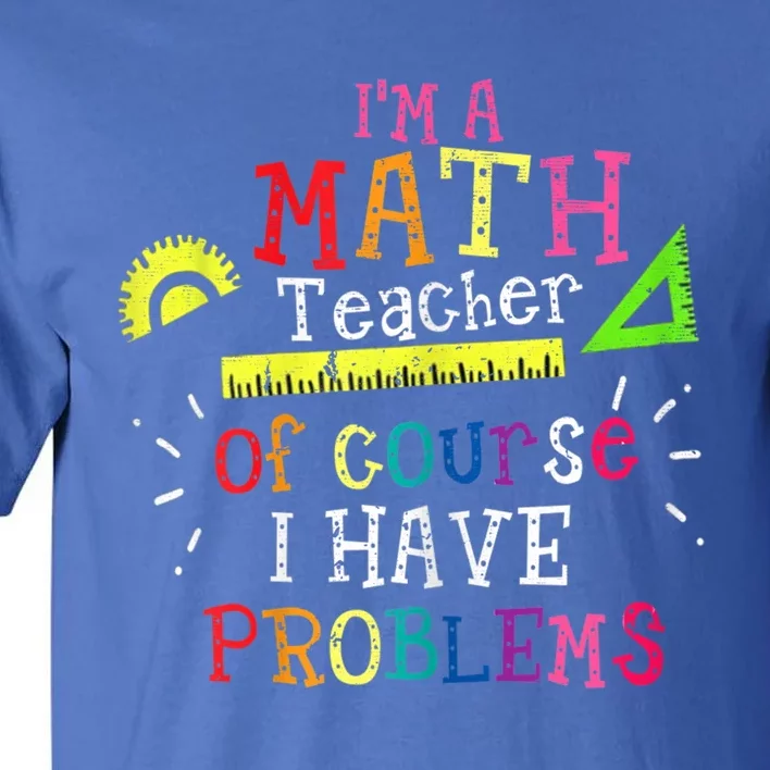 Math Teacher Gift I'm A Math Teacher Of Course I Have Problems Gift Tall T-Shirt