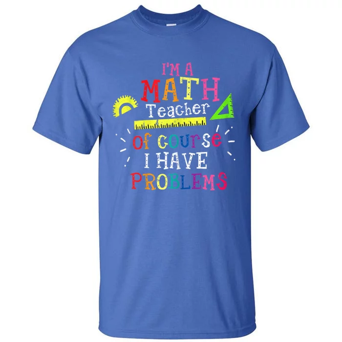 Math Teacher Gift I'm A Math Teacher Of Course I Have Problems Gift Tall T-Shirt