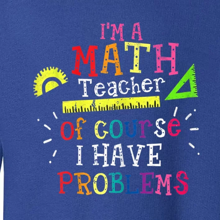 Math Teacher Gift I'm A Math Teacher Of Course I Have Problems Gift Toddler Sweatshirt