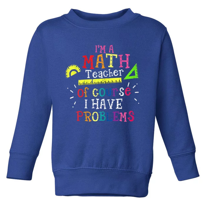 Math Teacher Gift I'm A Math Teacher Of Course I Have Problems Gift Toddler Sweatshirt