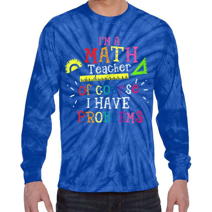 Math Teacher Gift I'm A Math Teacher Of Course I Have Problems Gift Tie-Dye Long Sleeve Shirt