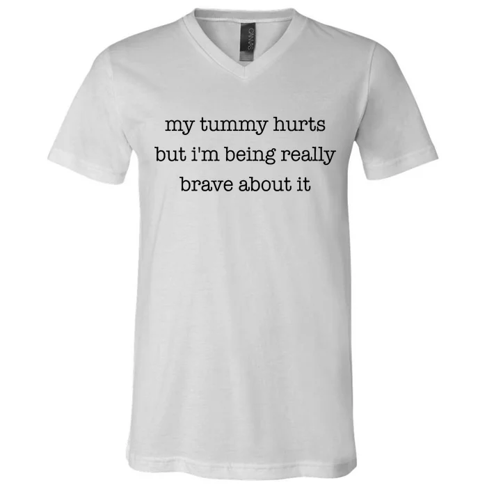 My Tummy Hurts But Im Being Really Brave About It V-Neck T-Shirt