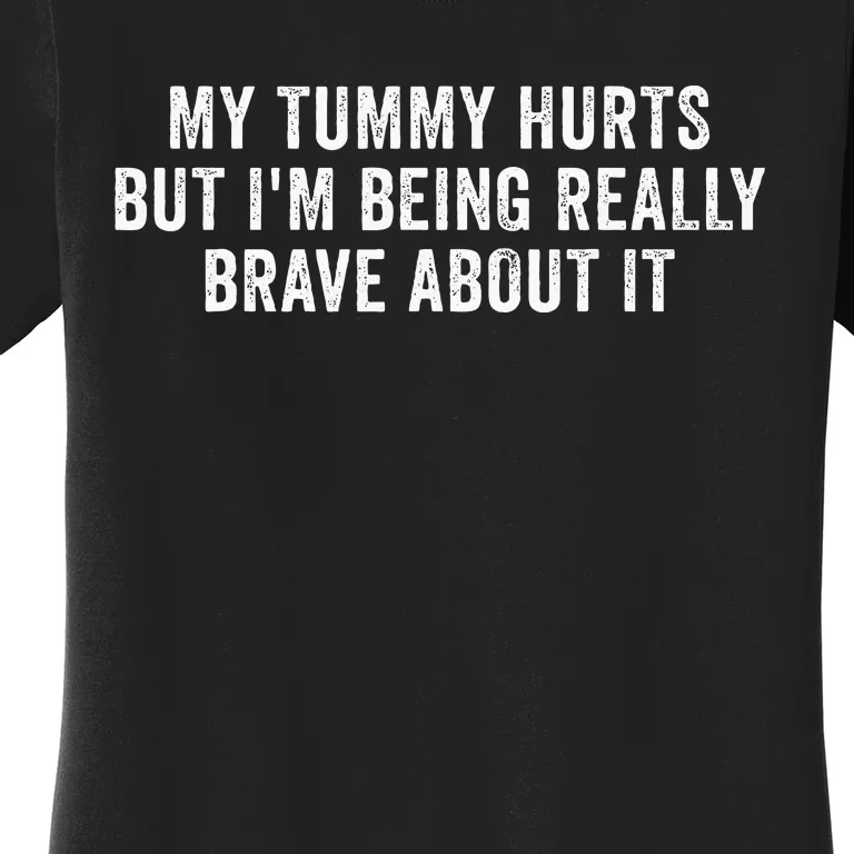 My Tummy Hurts But IM Being Really Brave About It Women's T-Shirt