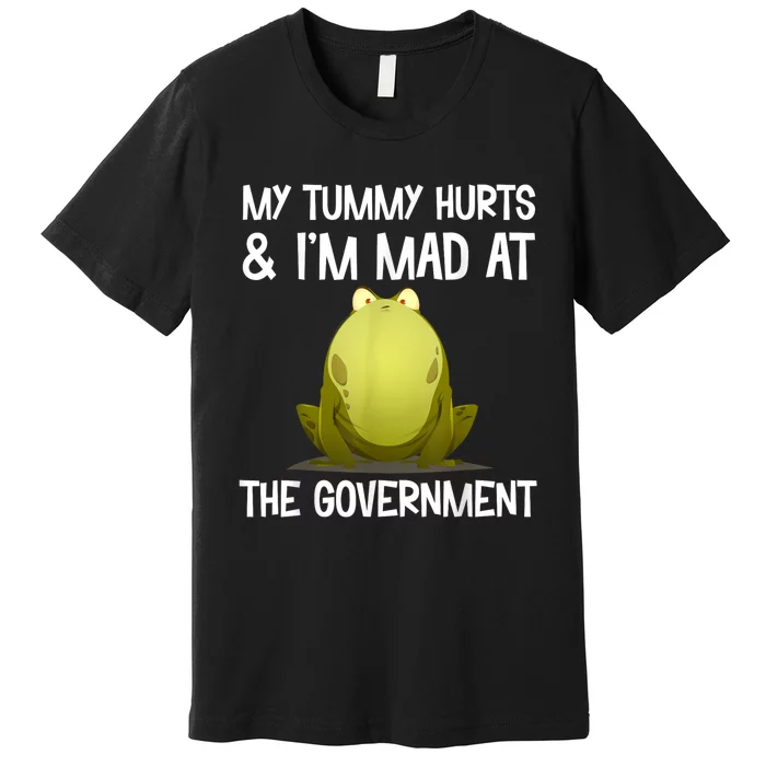 My Tummy Hurts And IM Mad At The Government Funny Frog Premium T-Shirt