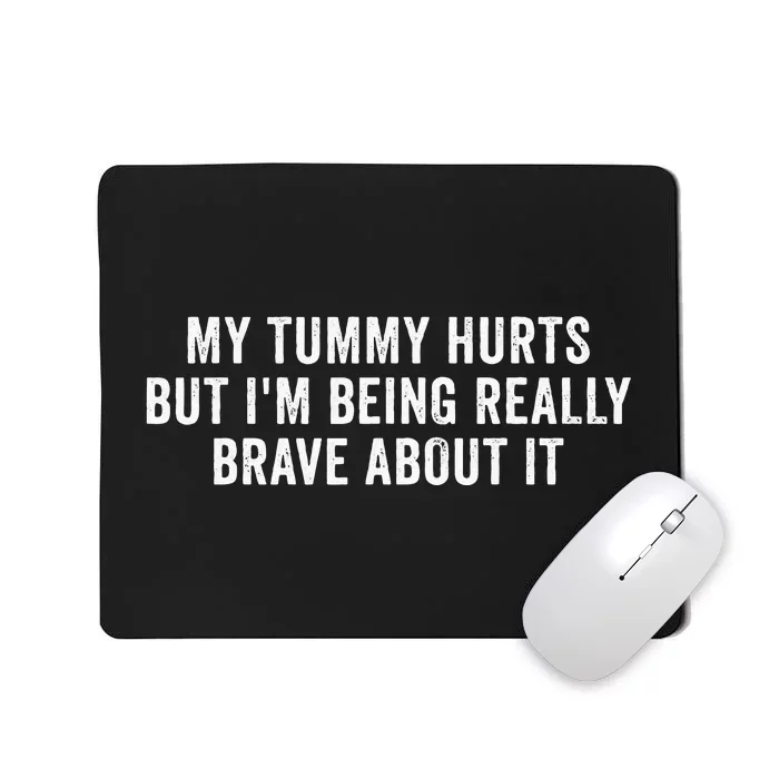 My Tummy Hurts But Im Being Really Brave About It Mousepad