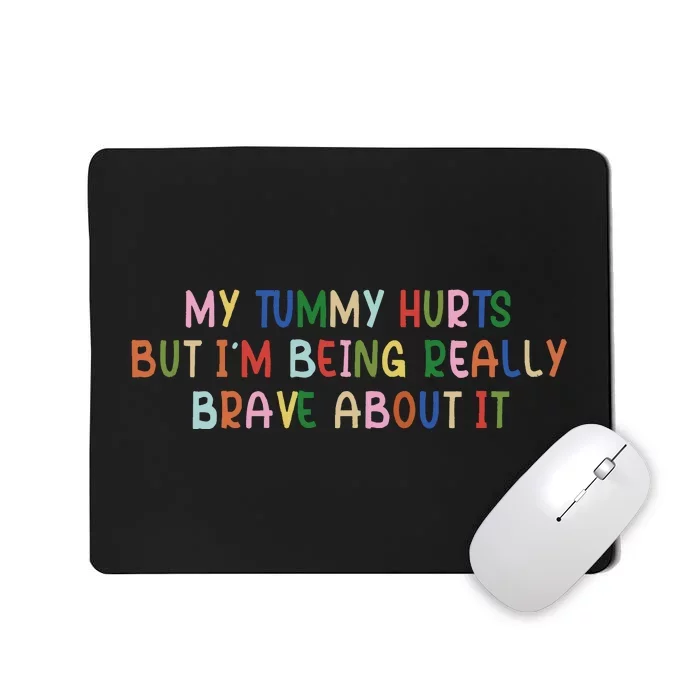 My Tummy Hurts But I’M Being Really Brave About It Mousepad