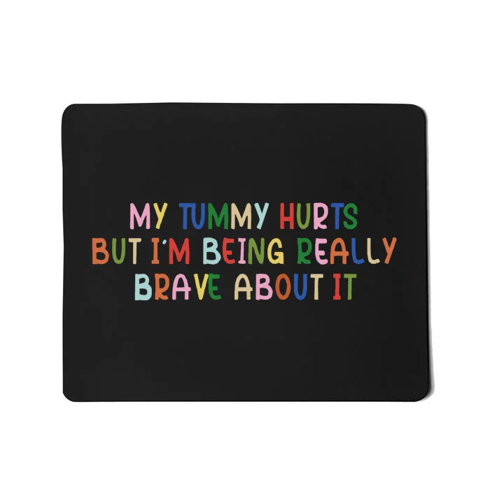 My Tummy Hurts But I’M Being Really Brave About It Mousepad