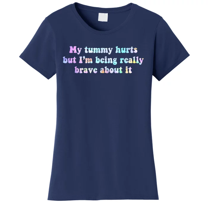 My Tummy Hurts But Im Being Really Brave About It Tie Dye Women's T-Shirt