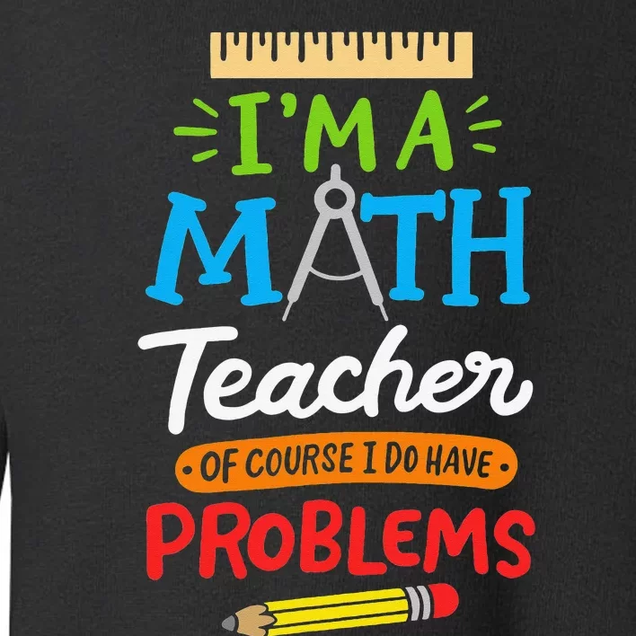 Math Teacher I Am A Math Teacher Of Course I Have Problems Toddler Sweatshirt