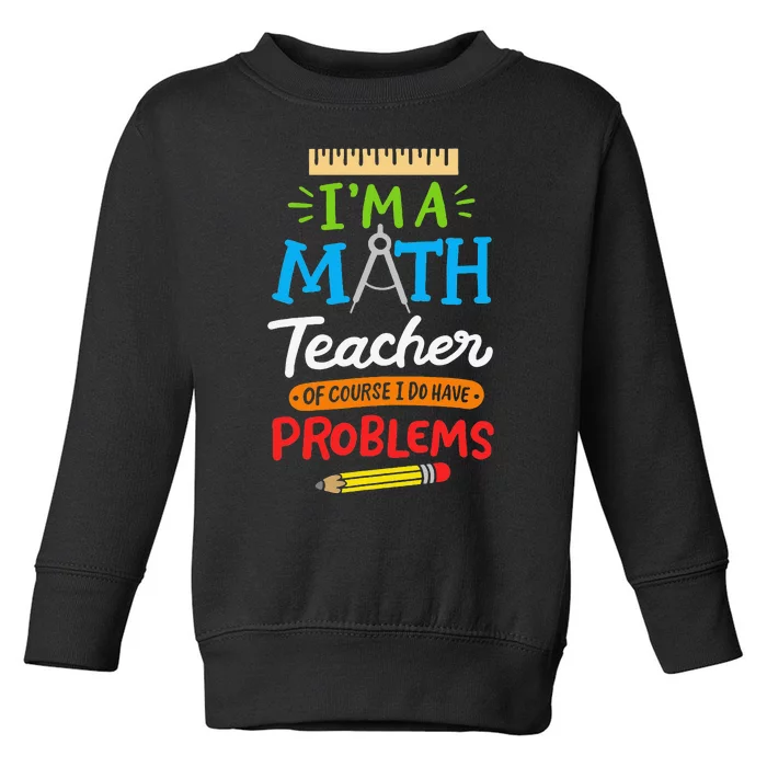 Math Teacher I Am A Math Teacher Of Course I Have Problems Toddler Sweatshirt