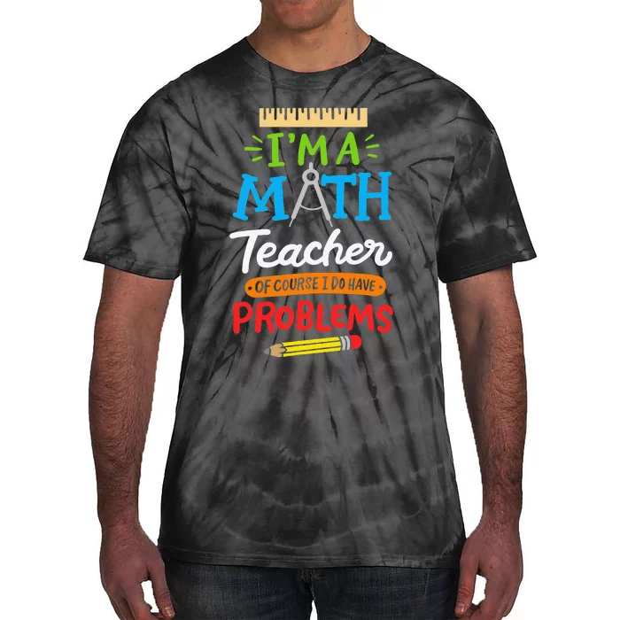 Math Teacher I Am A Math Teacher Of Course I Have Problems Tie-Dye T-Shirt