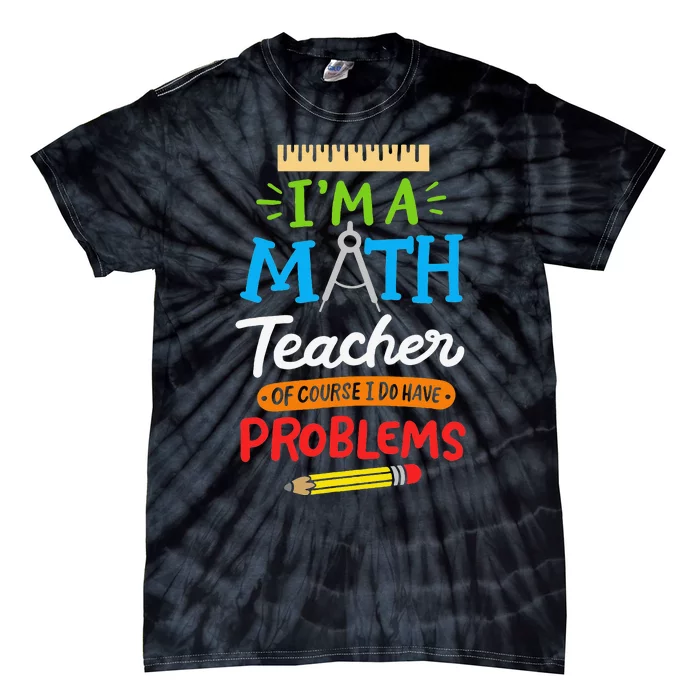 Math Teacher I Am A Math Teacher Of Course I Have Problems Tie-Dye T-Shirt