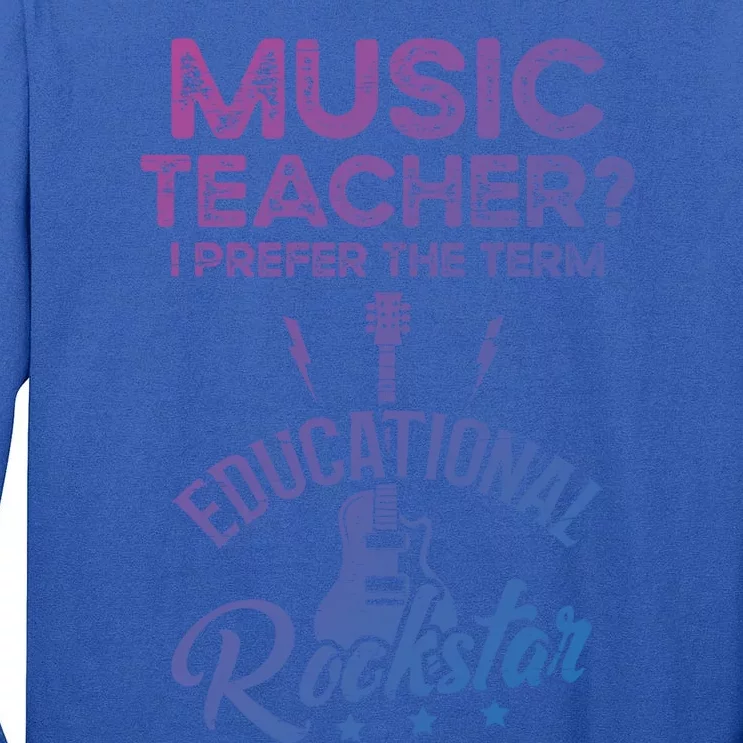 Music Teacher I Prefer The Term Educational Rockstar Great Gift Tall Long Sleeve T-Shirt