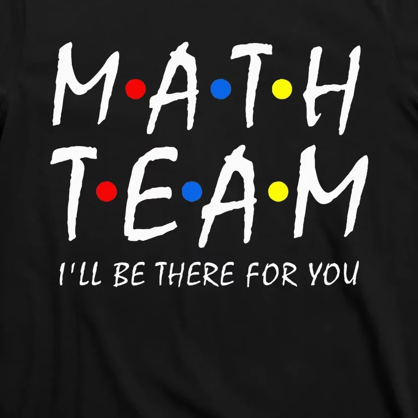 Math Team i'll be there for you Math Teacher Math squad T-Shirt