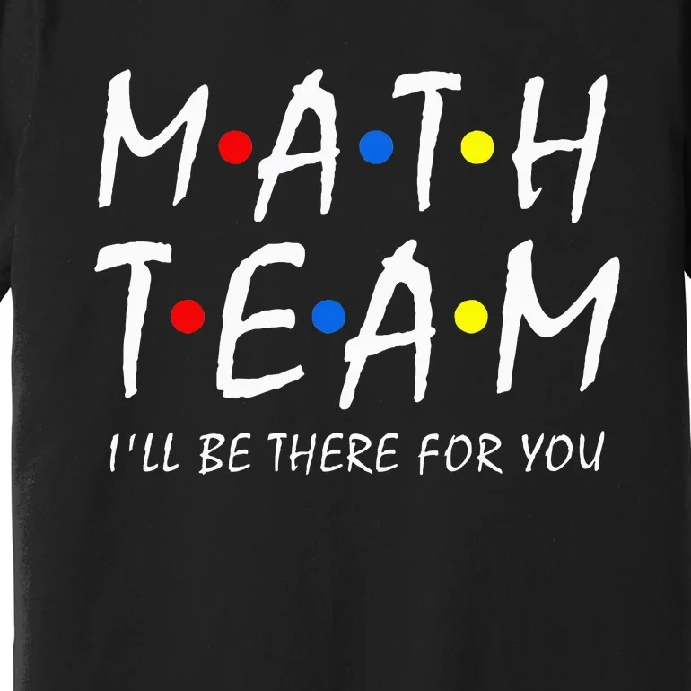 Math Team i'll be there for you Math Teacher Math squad Premium T-Shirt