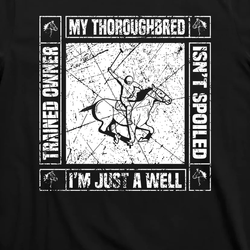 My Throughbred Isn't Spoiled I'm Just A Well Trained Owner T-Shirt