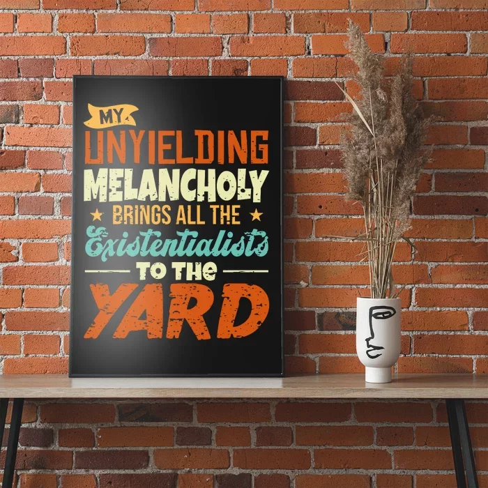 My Unyielding Melancholy Brings All The Existentialists To The Yard Poster