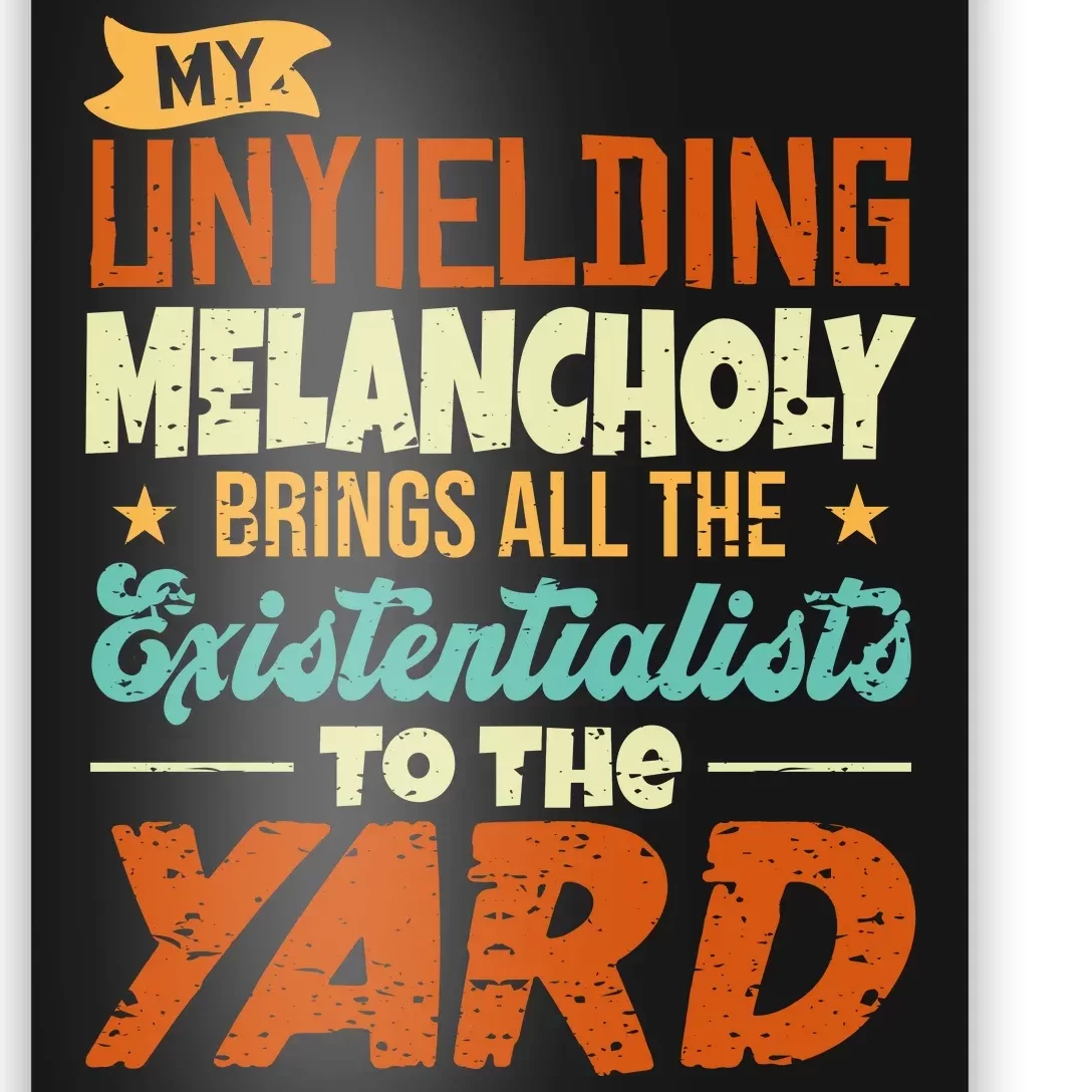 My Unyielding Melancholy Brings All The Existentialists To The Yard Poster