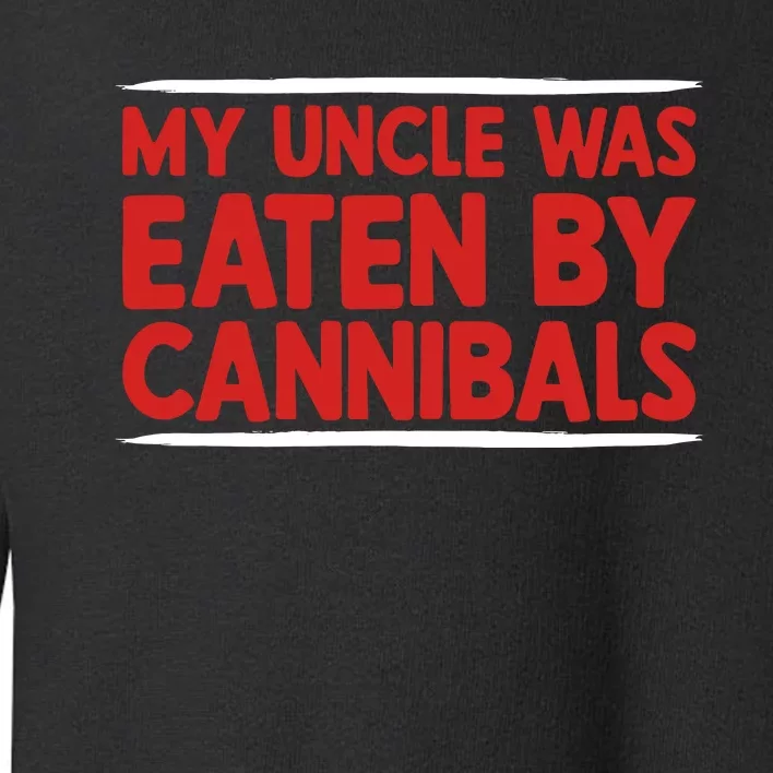 My Uncle Was Eaten By Cannibals Toddler Sweatshirt