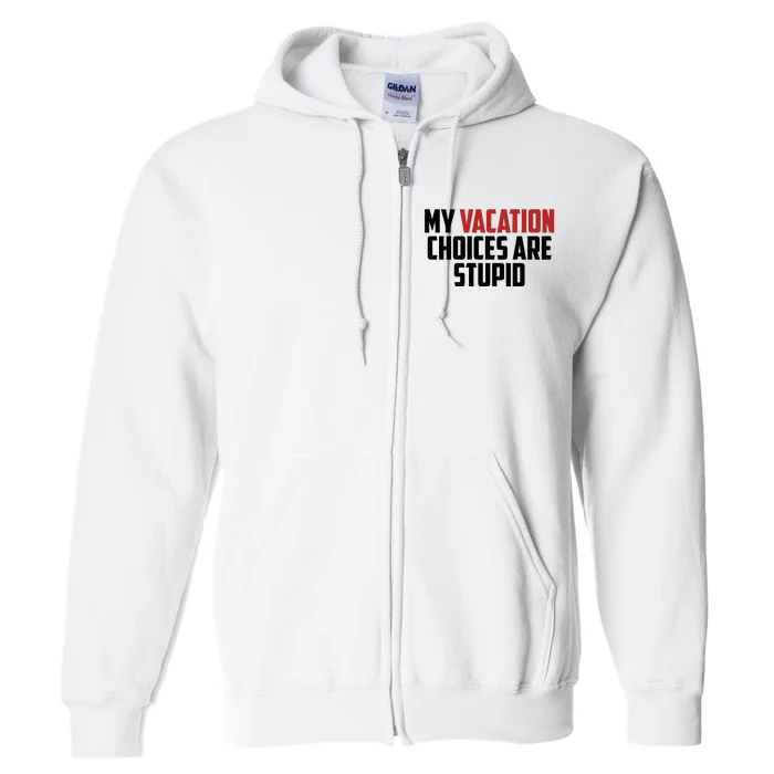 My Vacation Choices Are Stupid Funny Full Zip Hoodie