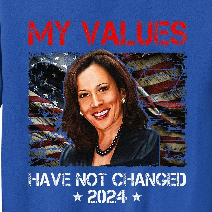 My Values Have Not Changed Kamala Harris 2024 President Tall Sweatshirt