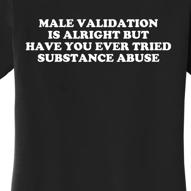 Male Validation Is Alright But Have You Ever Tried Funny Women's T-Shirt