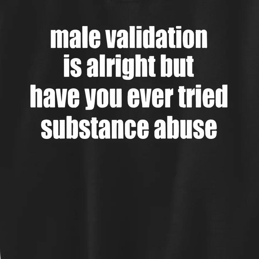 Male Validation Is Alright But Have You Ever Tried Substance Abuse Kids Sweatshirt